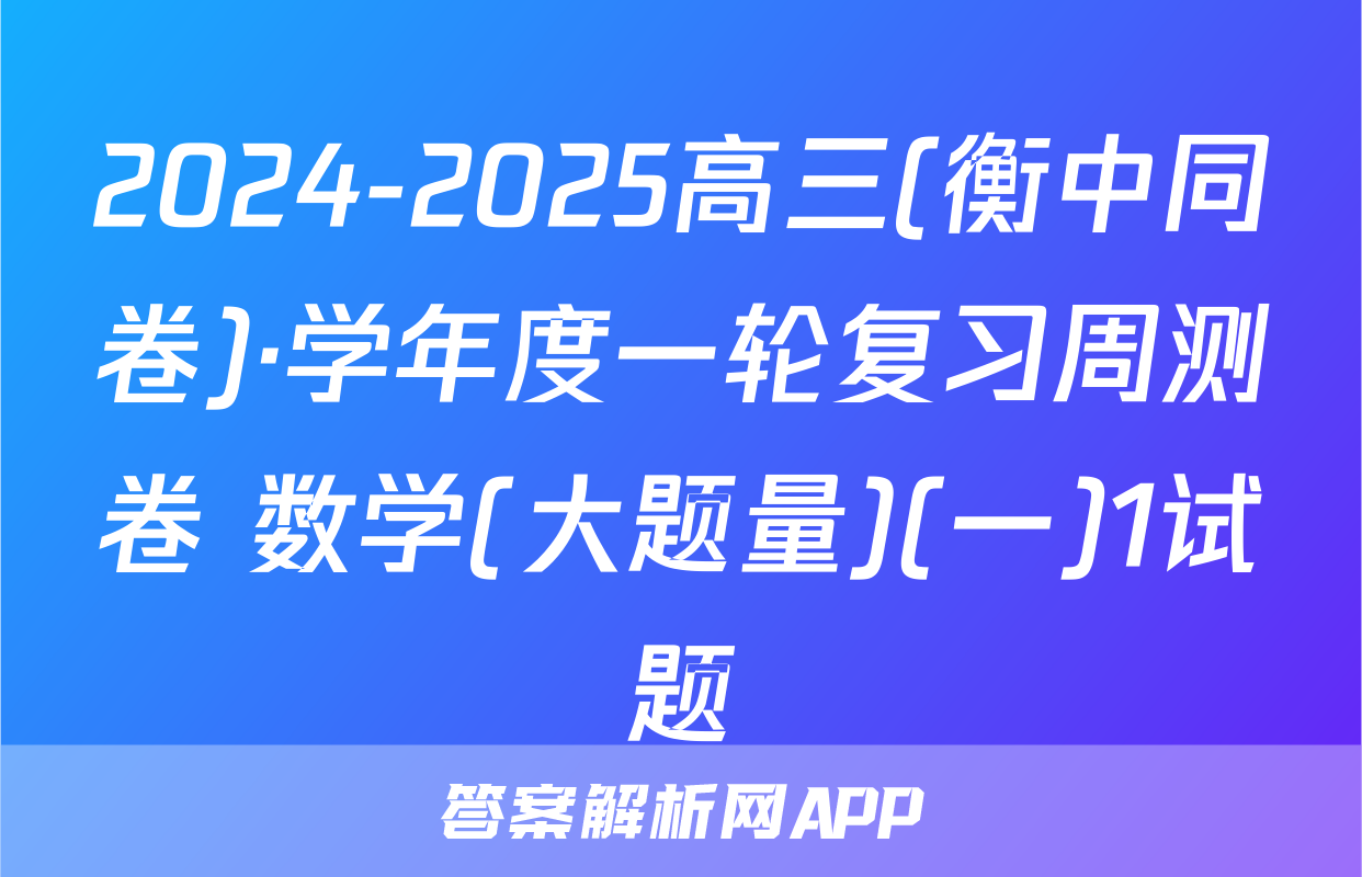 2024-2025高三(衡中同卷)·学年度一轮复习周测卷 数学(大题量)(一)1试题