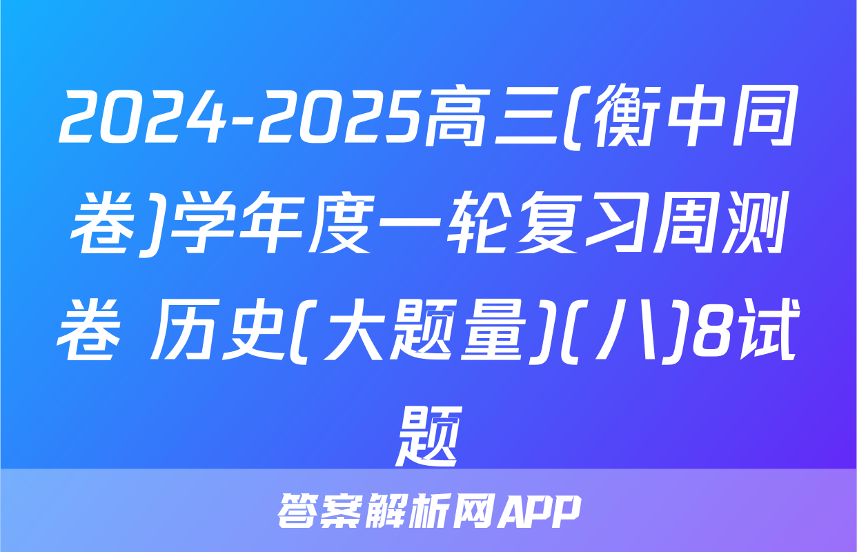 2024-2025高三(衡中同卷)学年度一轮复习周测卷 历史(大题量)(八)8试题