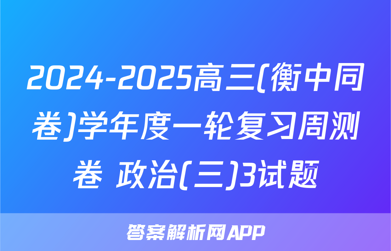 2024-2025高三(衡中同卷)学年度一轮复习周测卷 政治(三)3试题