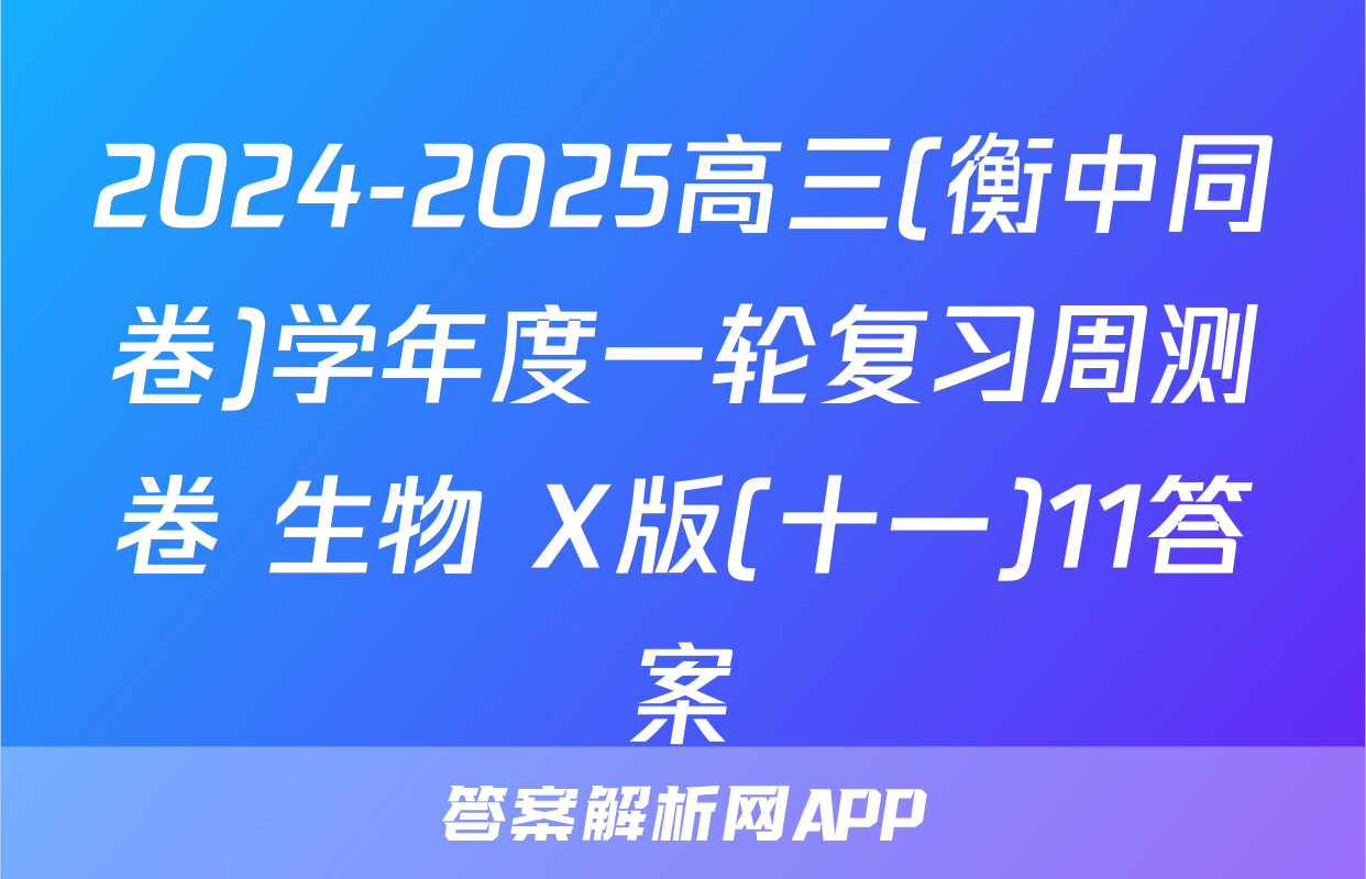 2024-2025高三(衡中同卷)学年度一轮复习周测卷 生物 X版(十一)11答案