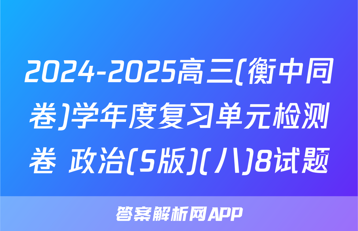 2024-2025高三(衡中同卷)学年度复习单元检测卷 政治(S版)(八)8试题