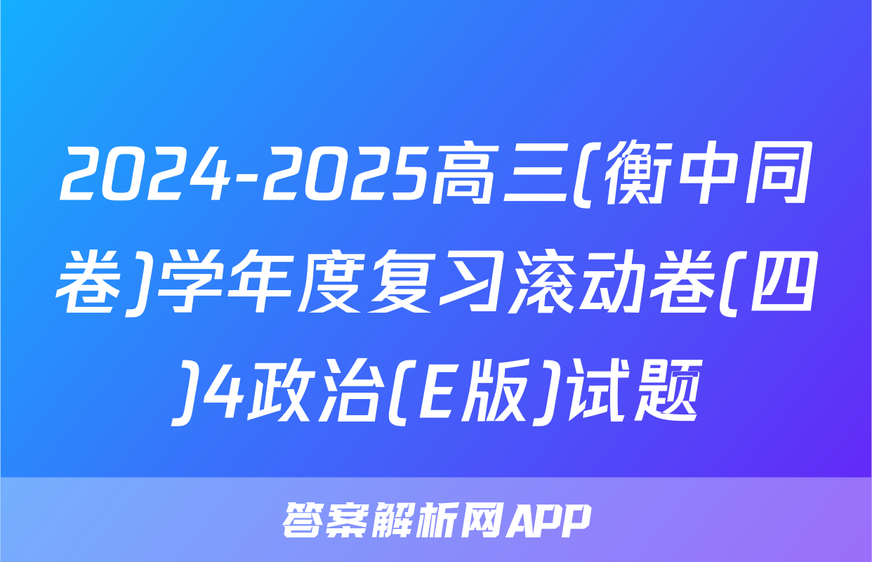 2024-2025高三(衡中同卷)学年度复习滚动卷(四)4政治(E版)试题