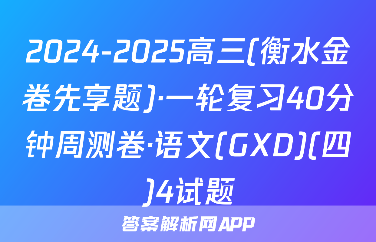 2024-2025高三(衡水金卷先享题)·一轮复习40分钟周测卷·语文(GXD)(四)4试题