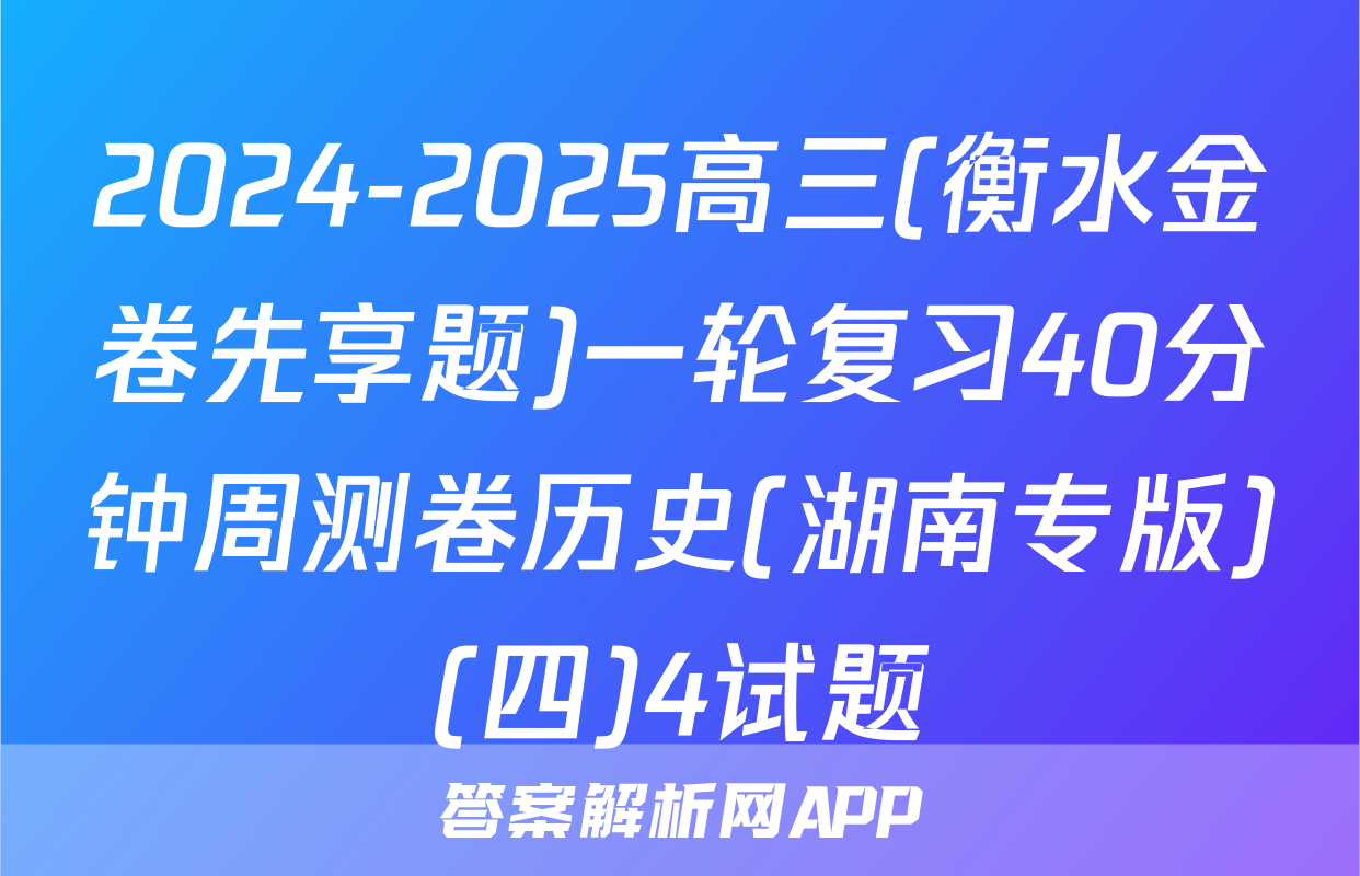 2024-2025高三(衡水金卷先享题)一轮复习40分钟周测卷历史(湖南专版)(四)4试题
