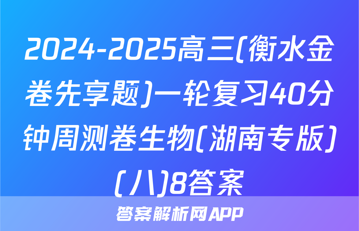 2024-2025高三(衡水金卷先享题)一轮复习40分钟周测卷生物(湖南专版)(八)8答案