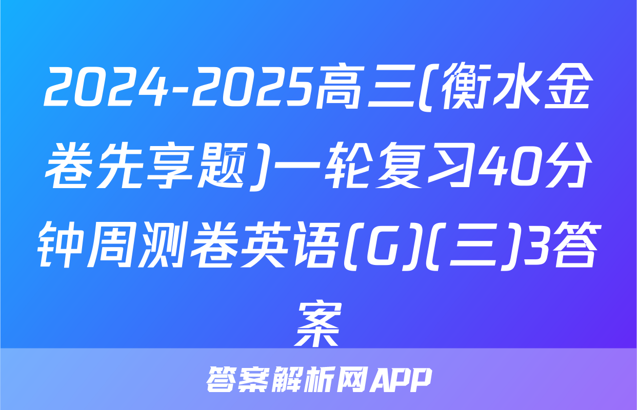 2024-2025高三(衡水金卷先享题)一轮复习40分钟周测卷英语(G)(三)3答案