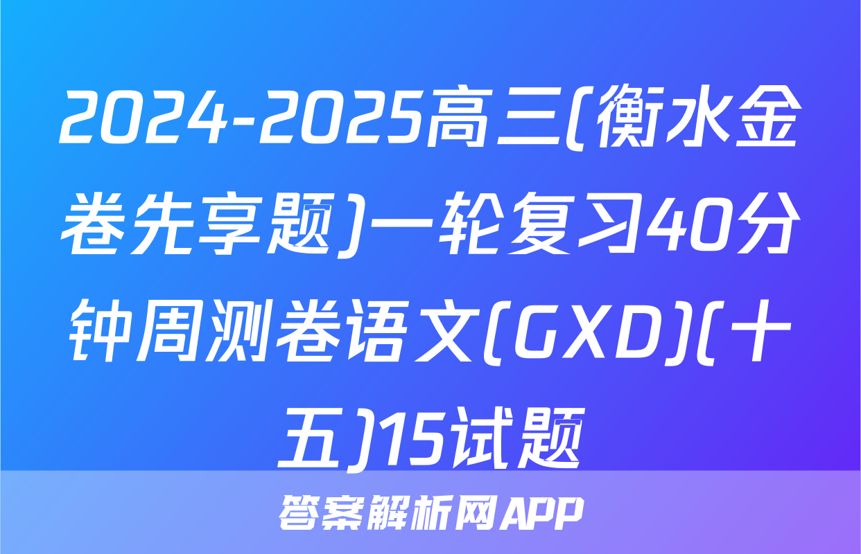 2024-2025高三(衡水金卷先享题)一轮复习40分钟周测卷语文(GXD)(十五)15试题
