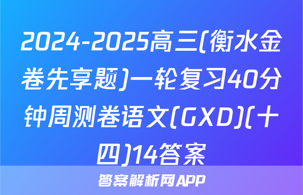 2024-2025高三(衡水金卷先享题)一轮复习40分钟周测卷语文(GXD)(十四)14答案