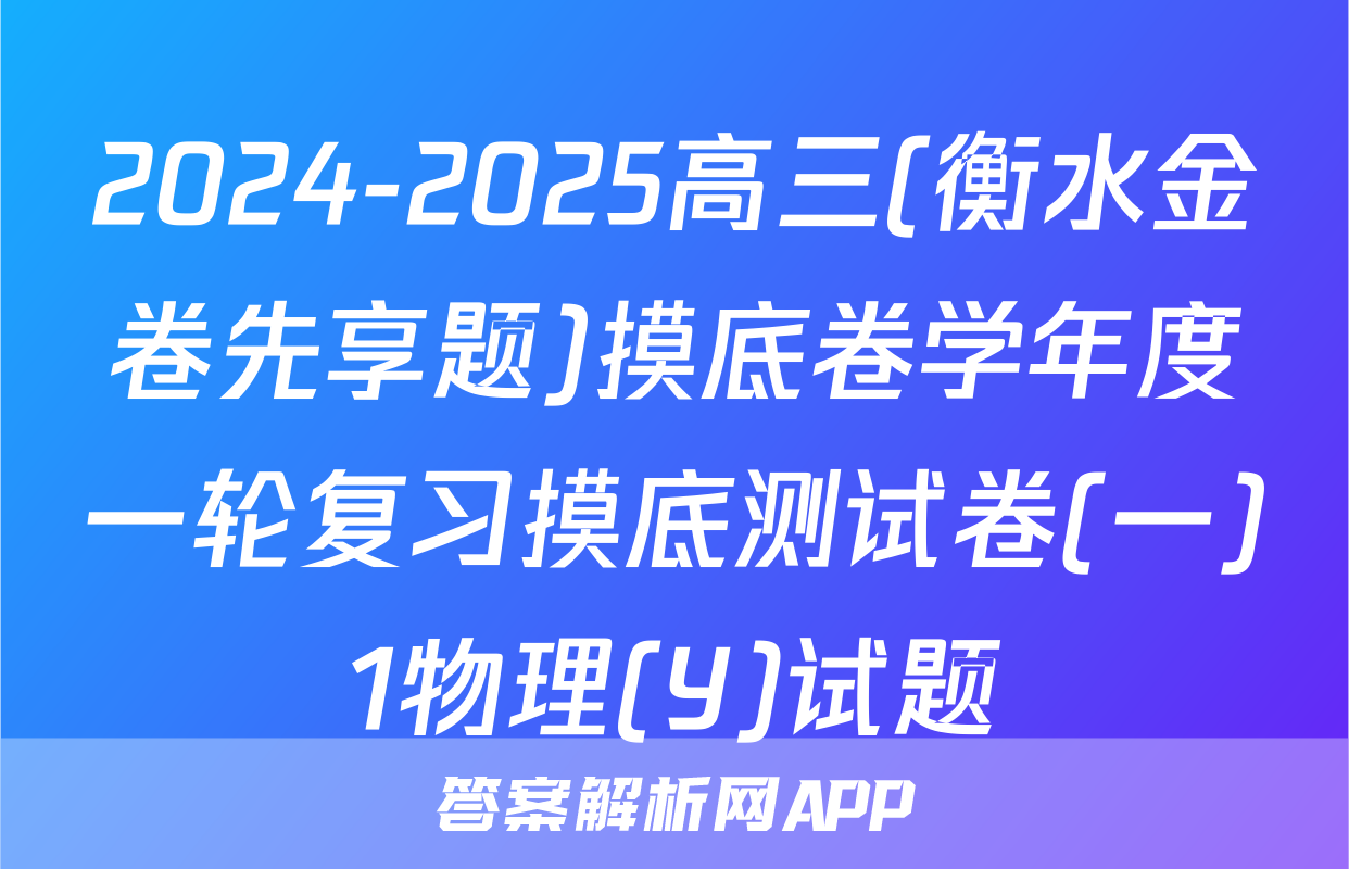 2024-2025高三(衡水金卷先享题)摸底卷学年度一轮复习摸底测试卷(一)1物理(Y)试题