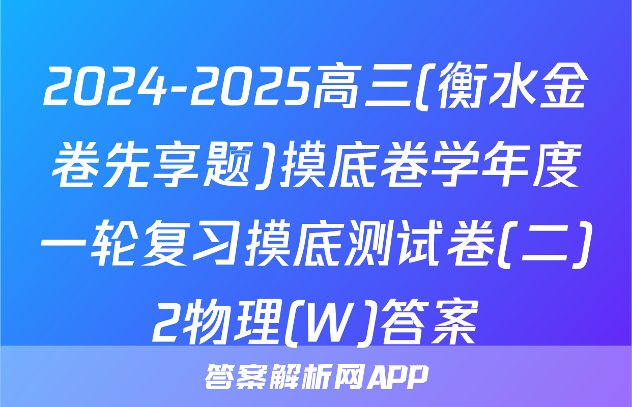2024-2025高三(衡水金卷先享题)摸底卷学年度一轮复习摸底测试卷(二)2物理(W)答案