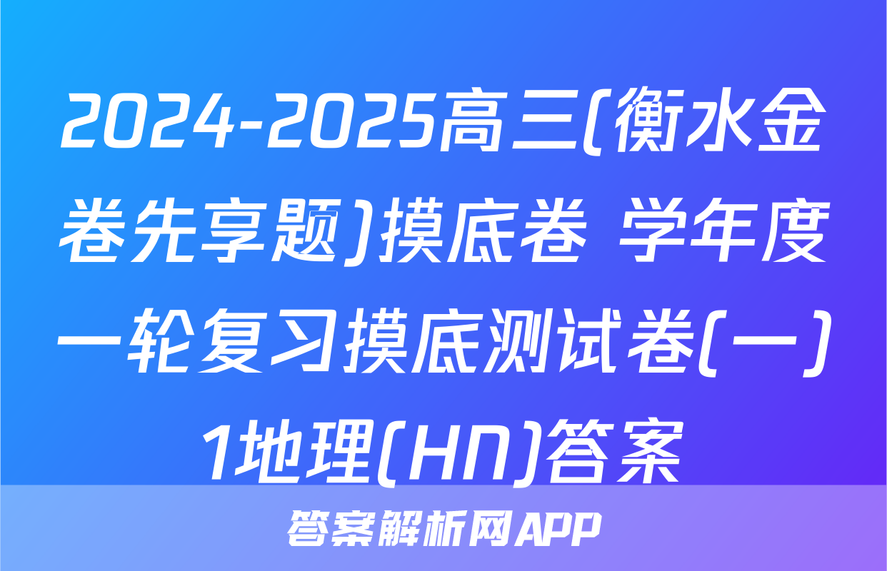 2024-2025高三(衡水金卷先享题)摸底卷 学年度一轮复习摸底测试卷(一)1地理(HN)答案