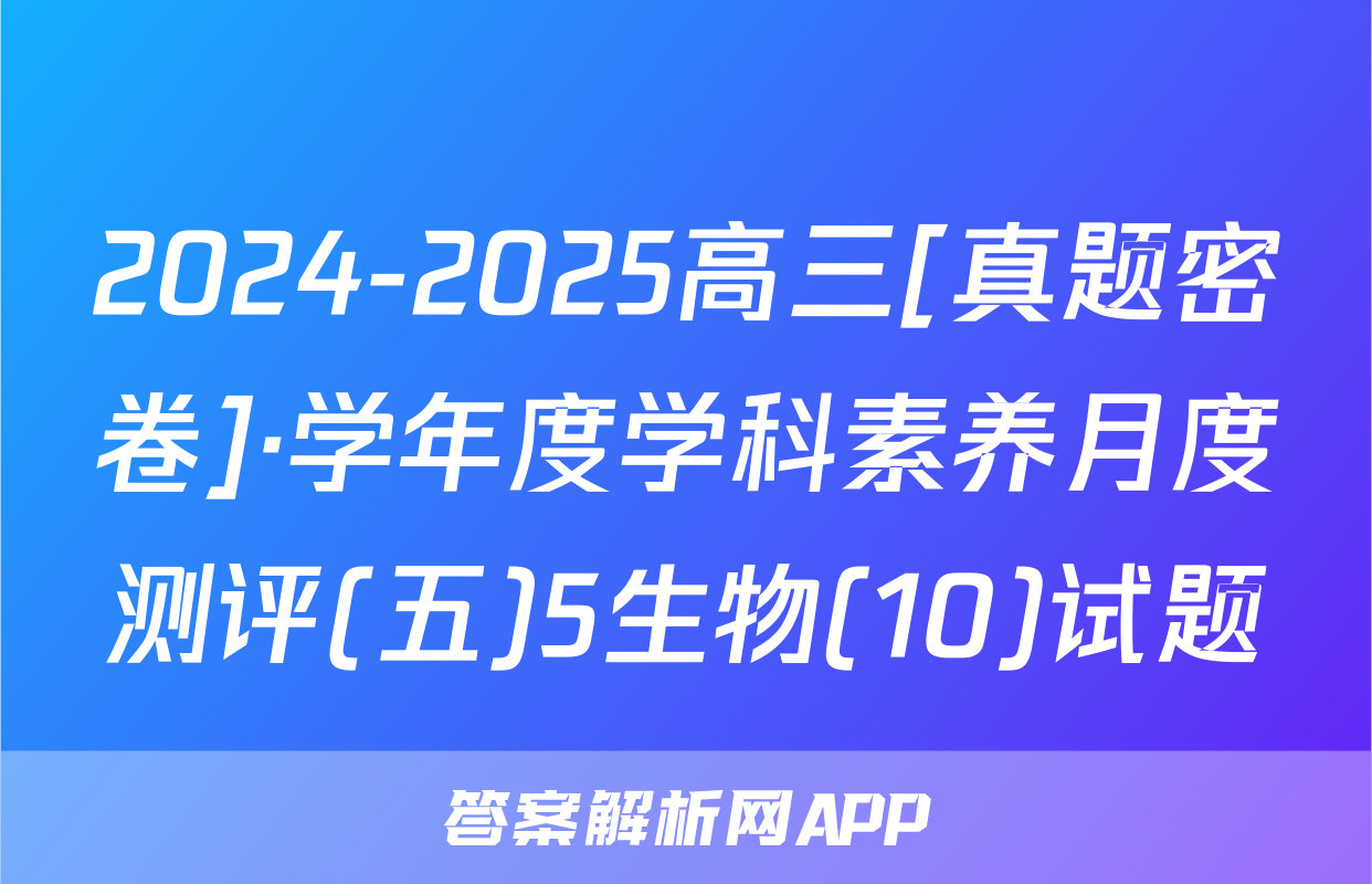 2024-2025高三[真题密卷]·学年度学科素养月度测评(五)5生物(10)试题