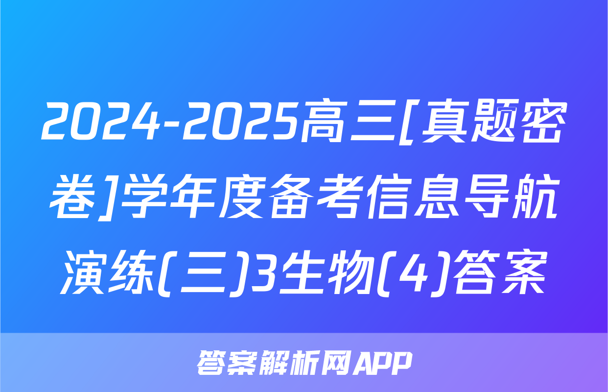 2024-2025高三[真题密卷]学年度备考信息导航演练(三)3生物(4)答案