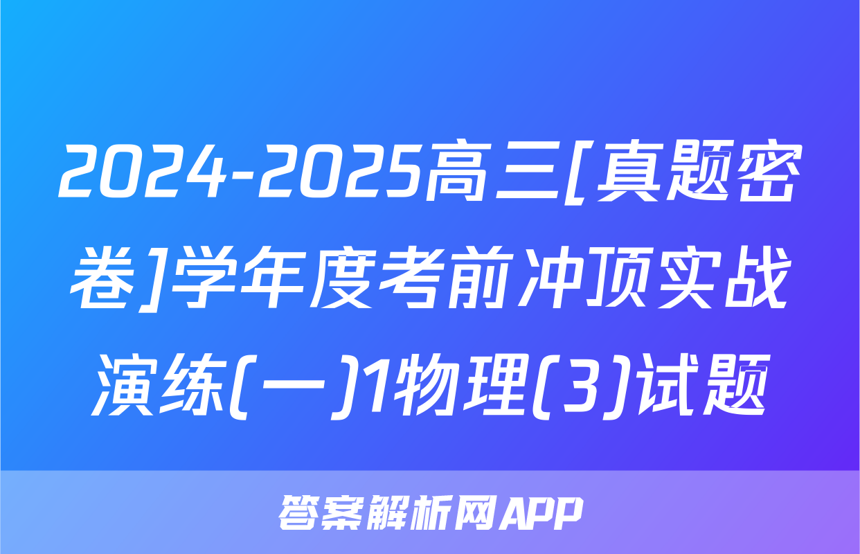 2024-2025高三[真题密卷]学年度考前冲顶实战演练(一)1物理(3)试题