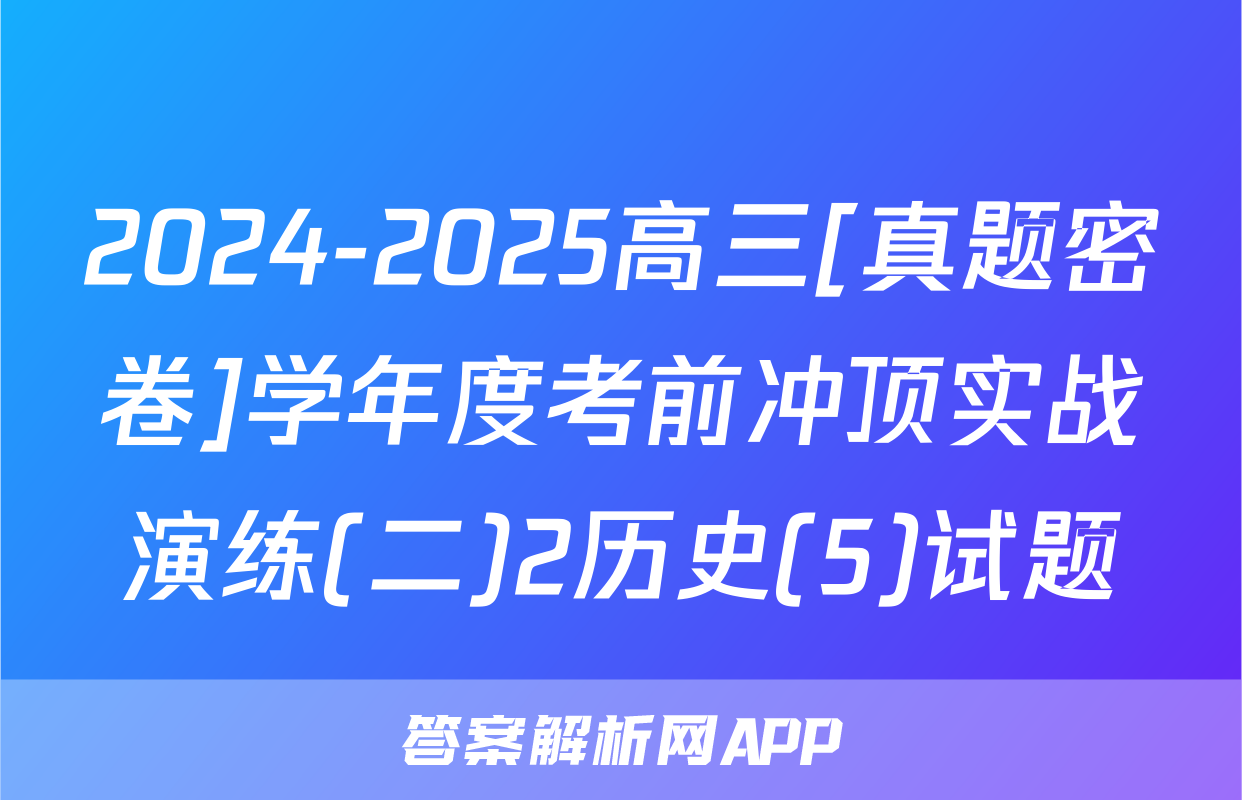 2024-2025高三[真题密卷]学年度考前冲顶实战演练(二)2历史(5)试题
