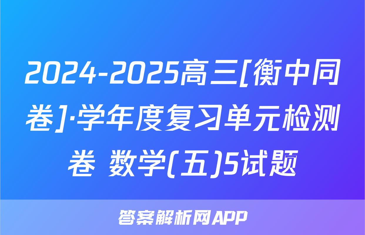 2024-2025高三[衡中同卷]·学年度复习单元检测卷 数学(五)5试题
