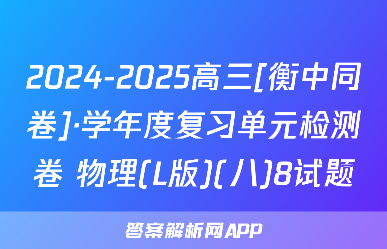 2024-2025高三[衡中同卷]·学年度复习单元检测卷 物理(L版)(八)8试题