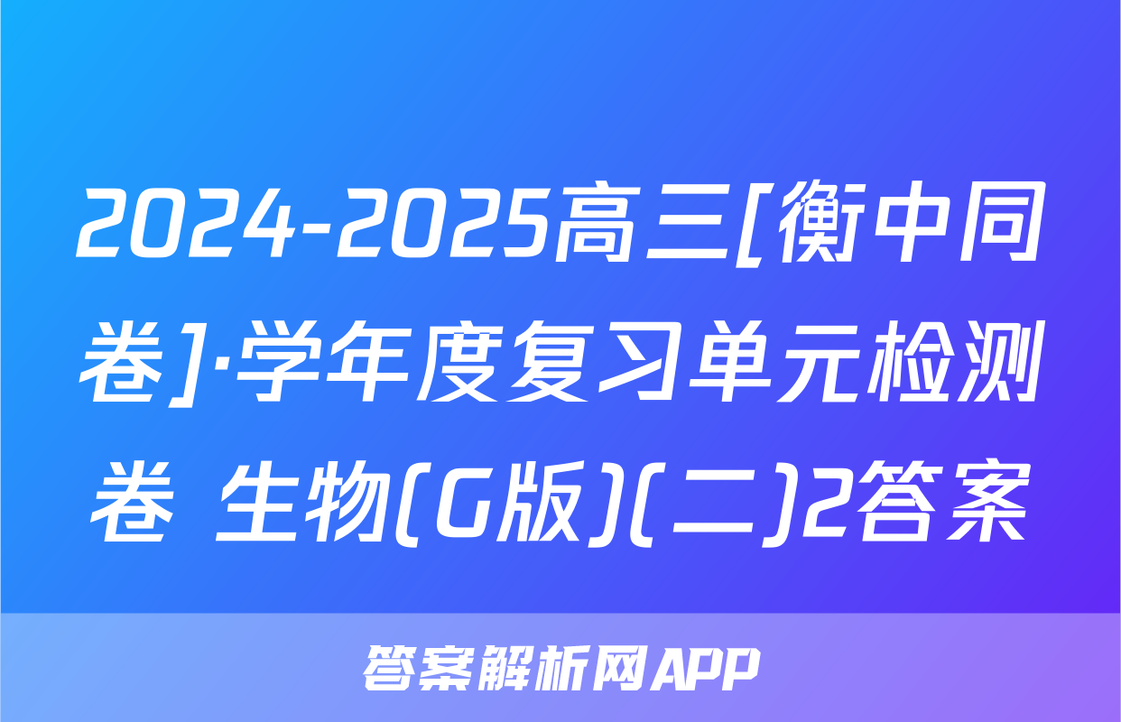 2024-2025高三[衡中同卷]·学年度复习单元检测卷 生物(G版)(二)2答案