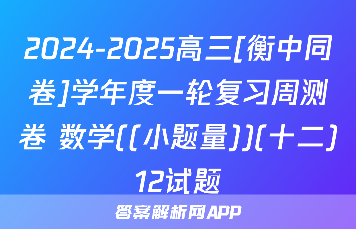 2024-2025高三[衡中同卷]学年度一轮复习周测卷 数学((小题量))(十二)12试题