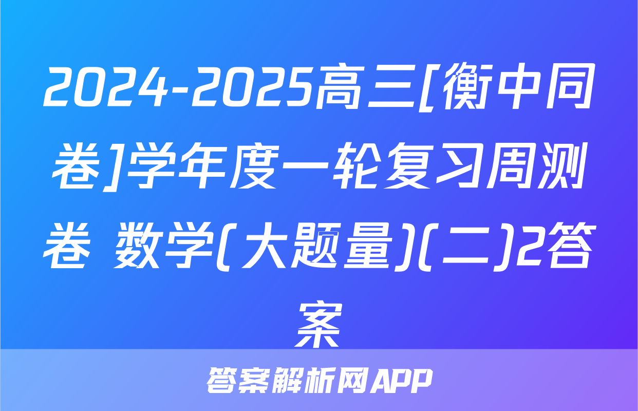 2024-2025高三[衡中同卷]学年度一轮复习周测卷 数学(大题量)(二)2答案