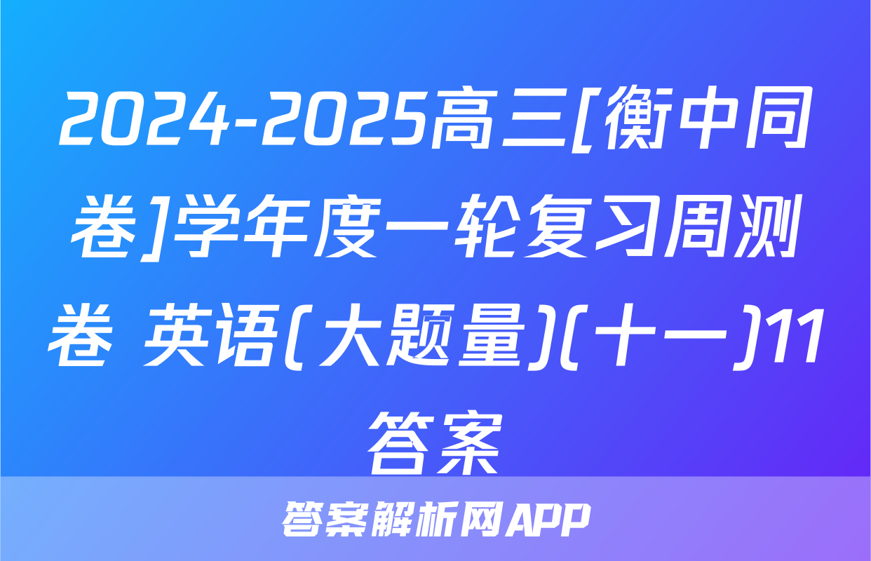 2024-2025高三[衡中同卷]学年度一轮复习周测卷 英语(大题量)(十一)11答案