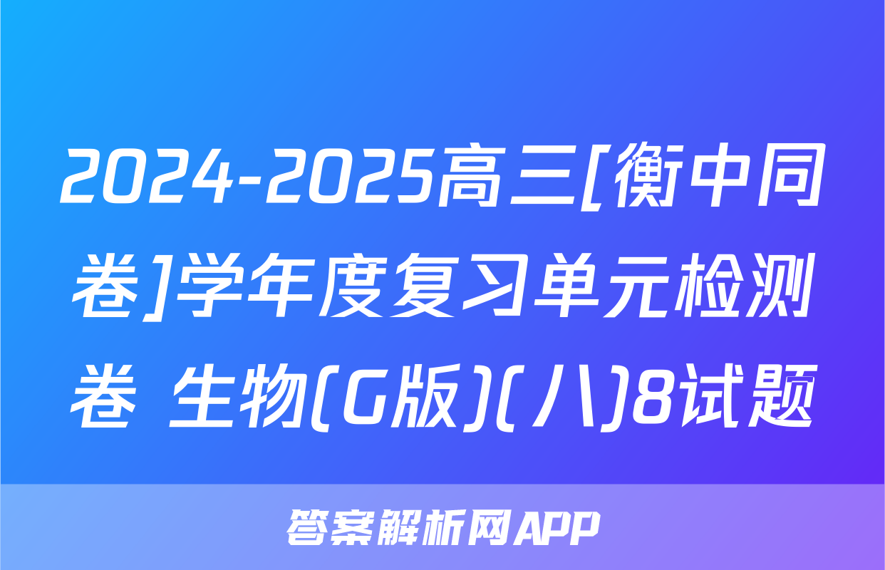 2024-2025高三[衡中同卷]学年度复习单元检测卷 生物(G版)(八)8试题