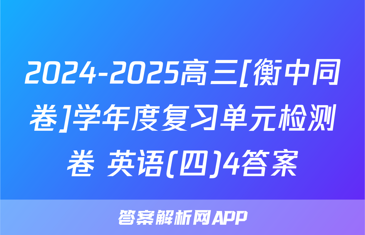 2024-2025高三[衡中同卷]学年度复习单元检测卷 英语(四)4答案