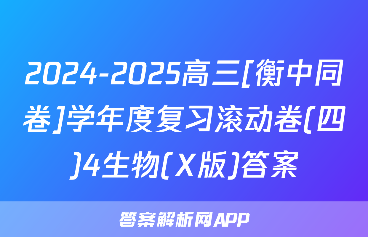 2024-2025高三[衡中同卷]学年度复习滚动卷(四)4生物(X版)答案