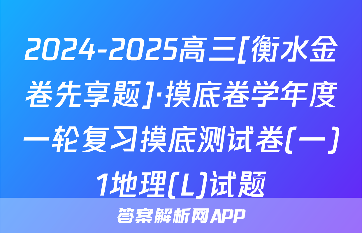 2024-2025高三[衡水金卷先享题]·摸底卷学年度一轮复习摸底测试卷(一)1地理(L)试题