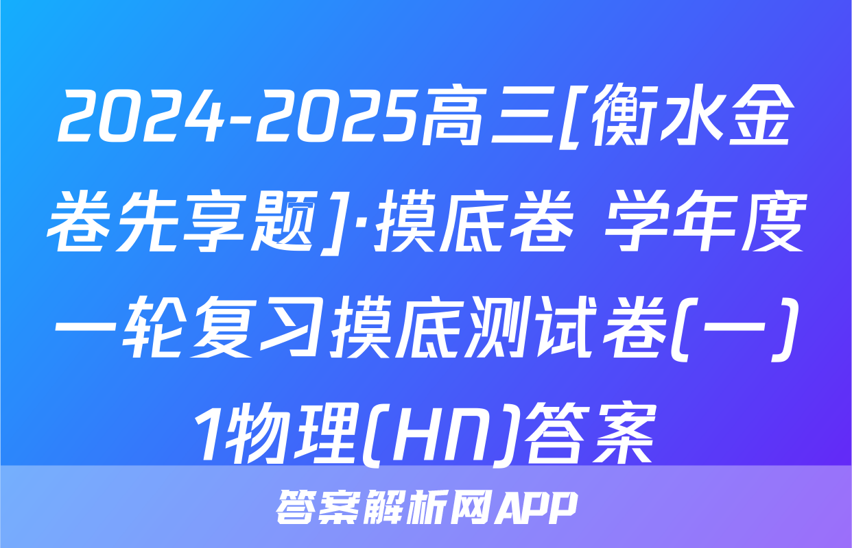 2024-2025高三[衡水金卷先享题]·摸底卷 学年度一轮复习摸底测试卷(一)1物理(HN)答案