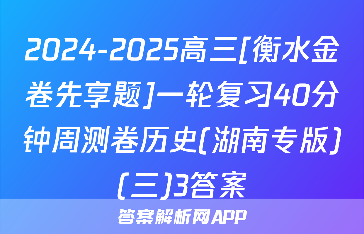 2024-2025高三[衡水金卷先享题]一轮复习40分钟周测卷历史(湖南专版)(三)3答案