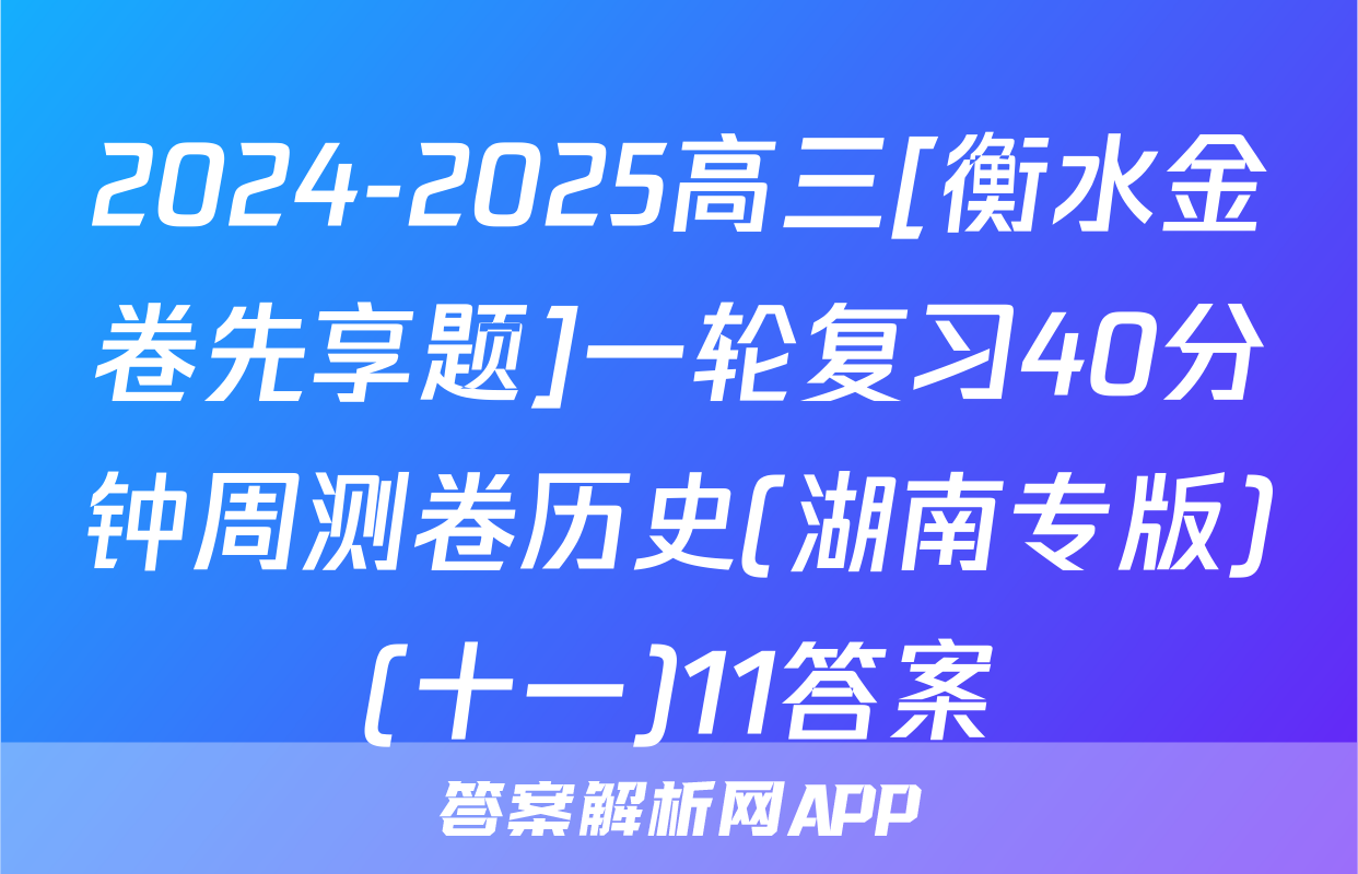 2024-2025高三[衡水金卷先享题]一轮复习40分钟周测卷历史(湖南专版)(十一)11答案