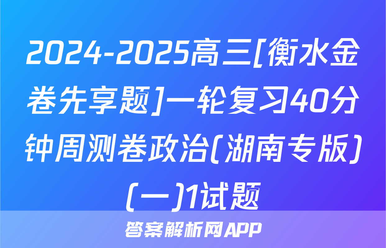 2024-2025高三[衡水金卷先享题]一轮复习40分钟周测卷政治(湖南专版)(一)1试题