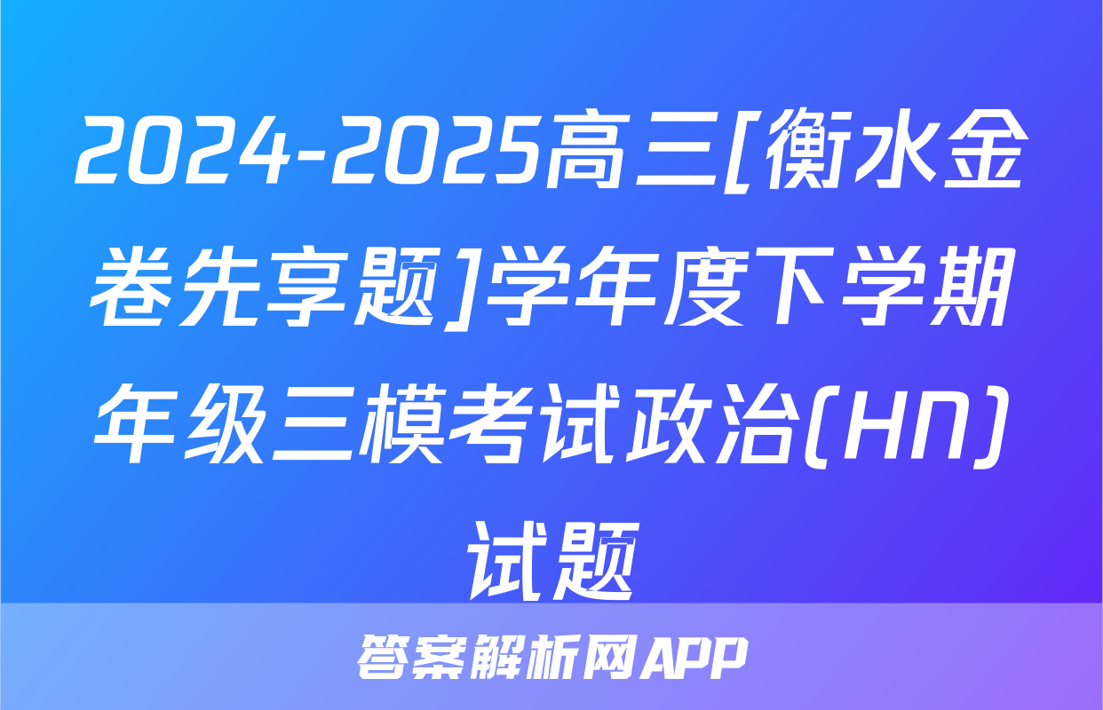 2024-2025高三[衡水金卷先享题]学年度下学期年级三模考试政治(HN)试题