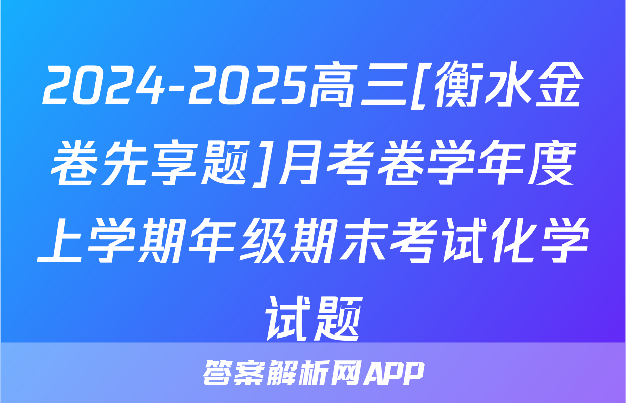 2024-2025高三[衡水金卷先享题]月考卷学年度上学期年级期末考试化学试题