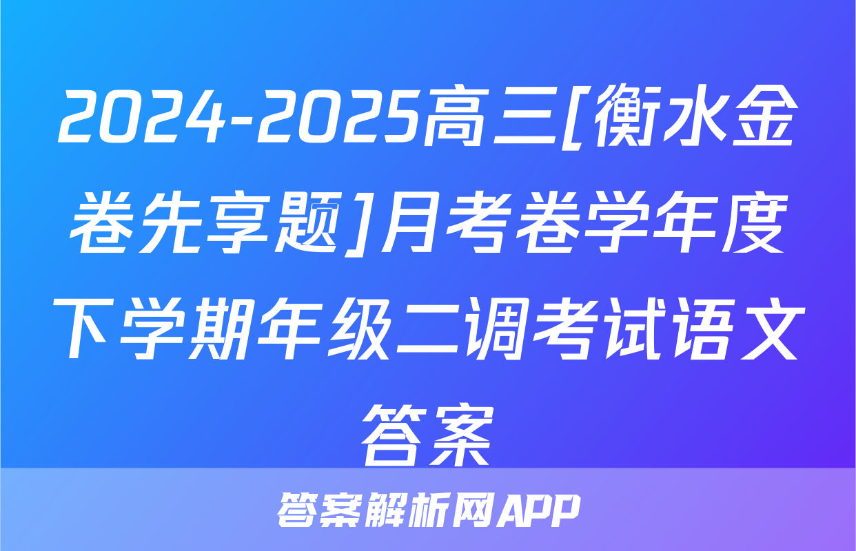2024-2025高三[衡水金卷先享题]月考卷学年度下学期年级二调考试语文答案