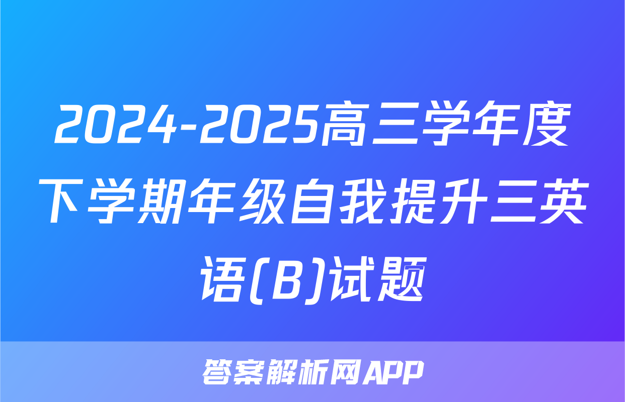 2024-2025高三学年度下学期年级自我提升三英语(B)试题