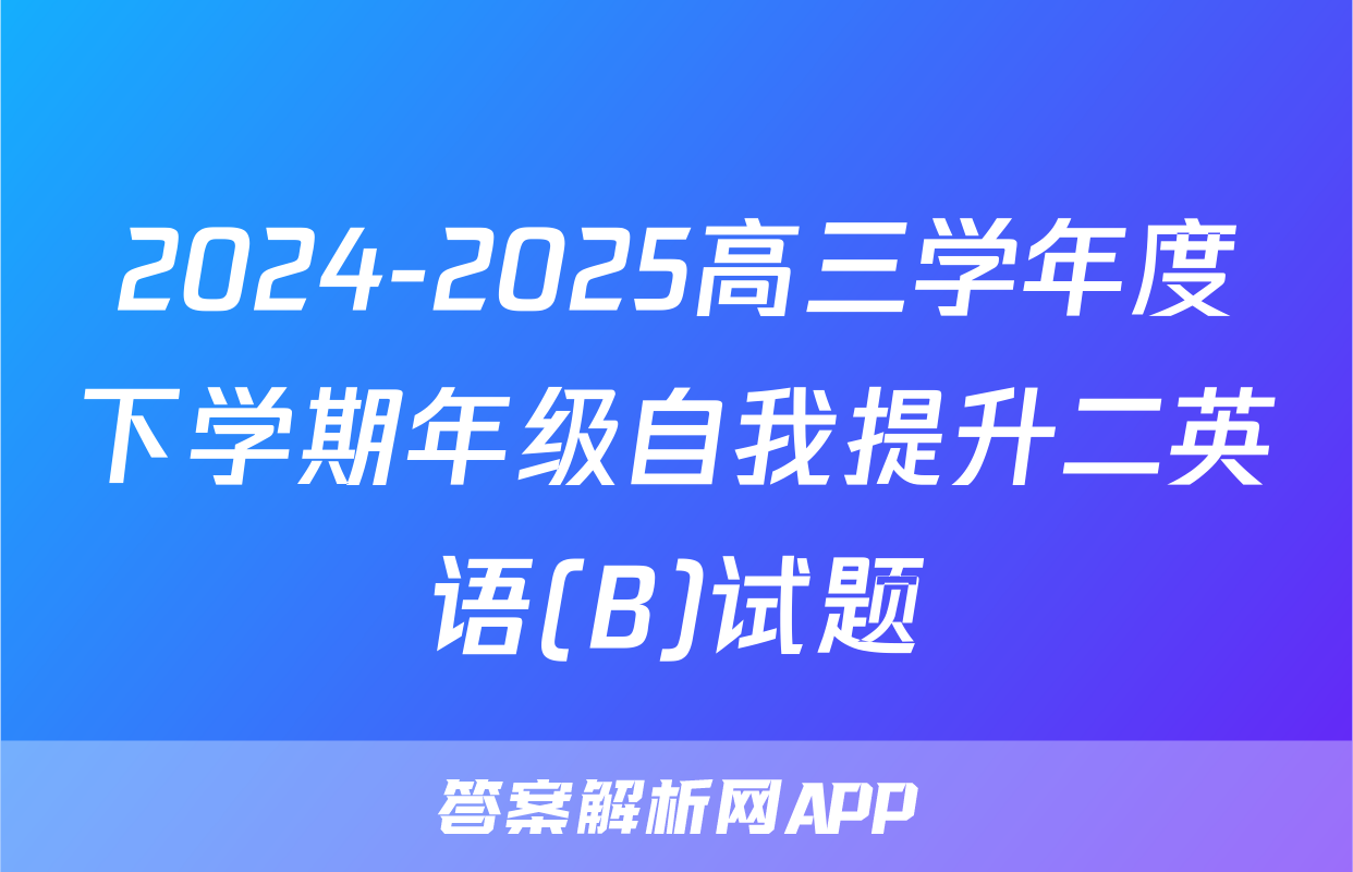 2024-2025高三学年度下学期年级自我提升二英语(B)试题