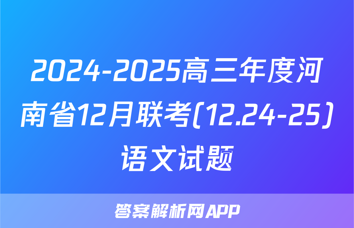 2024-2025高三年度河南省12月联考(12.24-25)语文试题