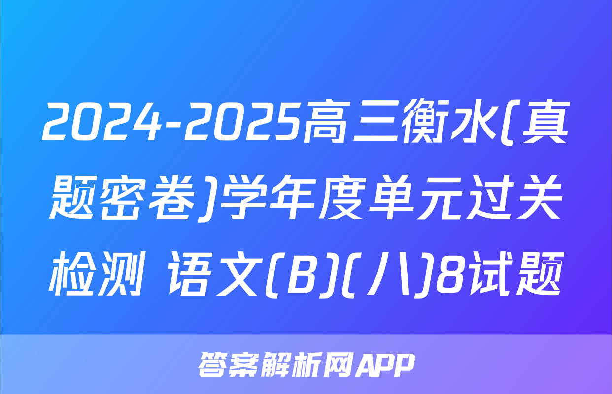 2024-2025高三衡水(真题密卷)学年度单元过关检测 语文(B)(八)8试题
