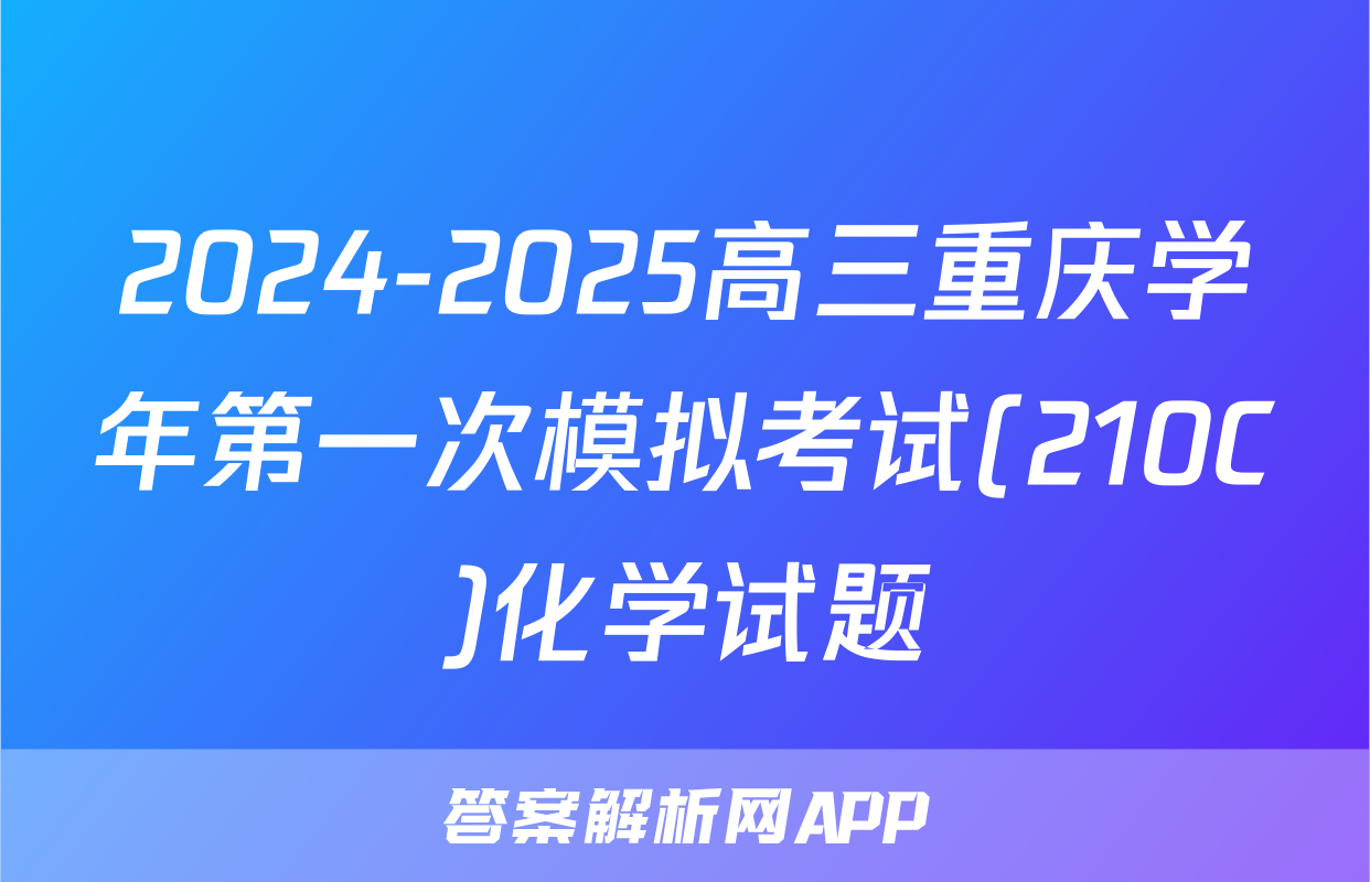 2024-2025高三重庆学年第一次模拟考试(210C)化学试题