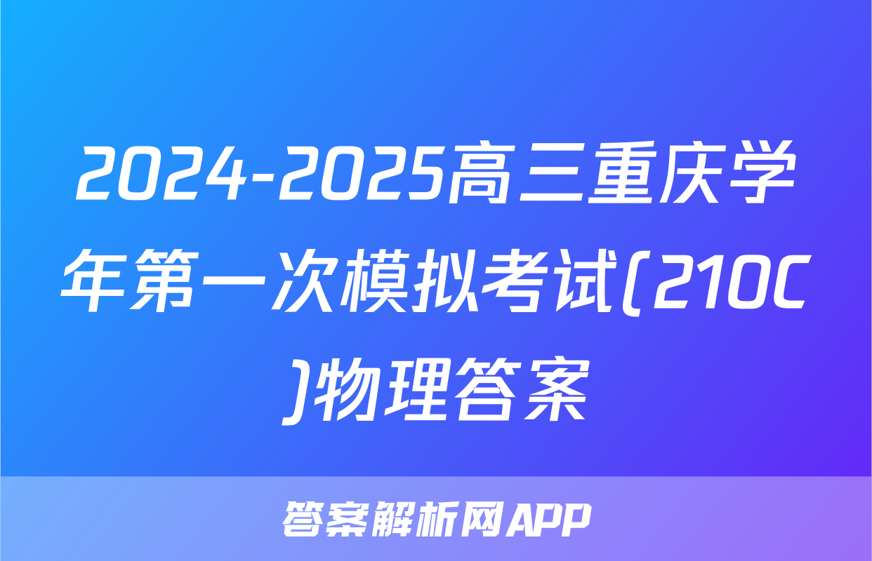 2024-2025高三重庆学年第一次模拟考试(210C)物理答案