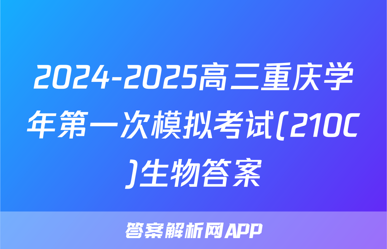 2024-2025高三重庆学年第一次模拟考试(210C)生物答案