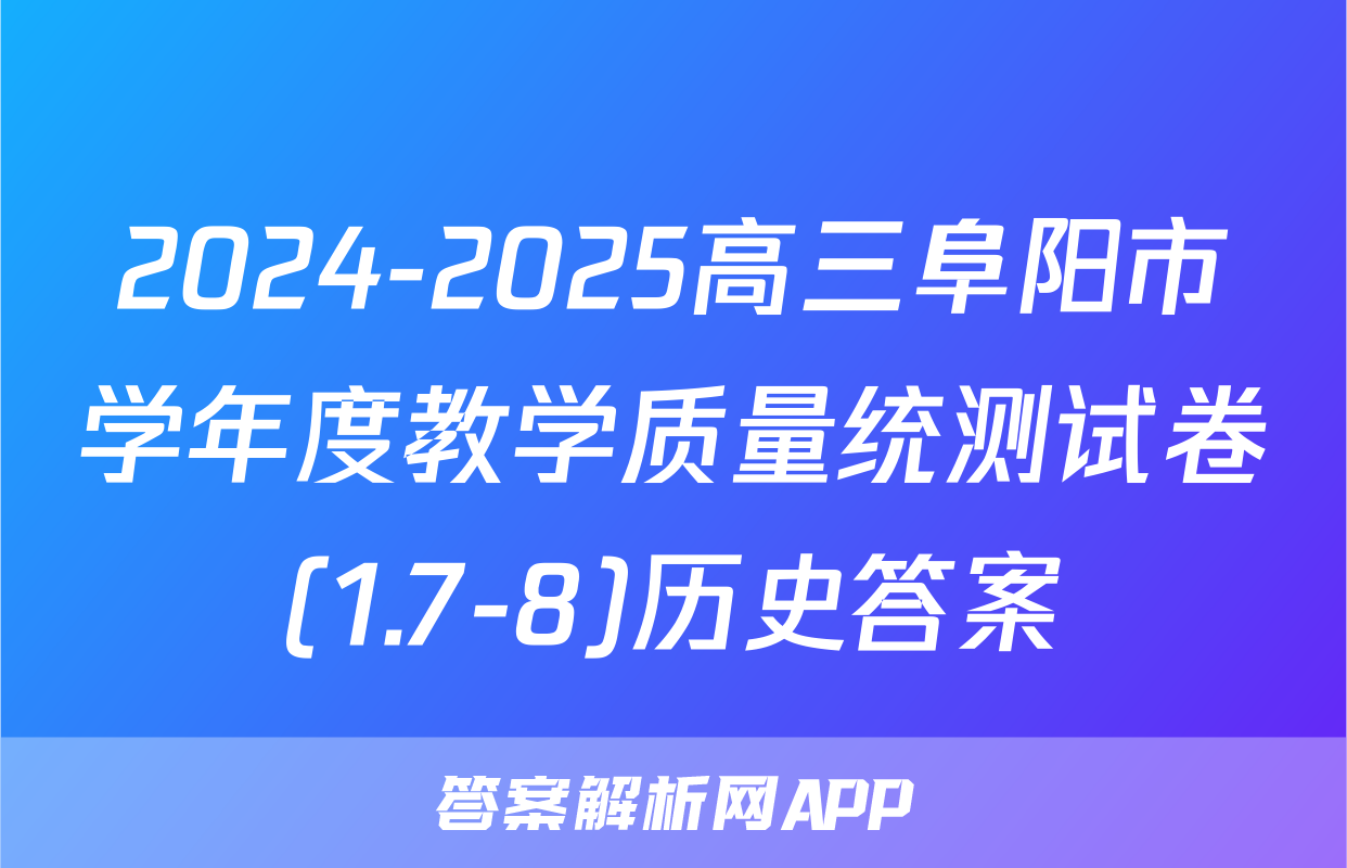 2024-2025高三阜阳市学年度教学质量统测试卷(1.7-8)历史答案