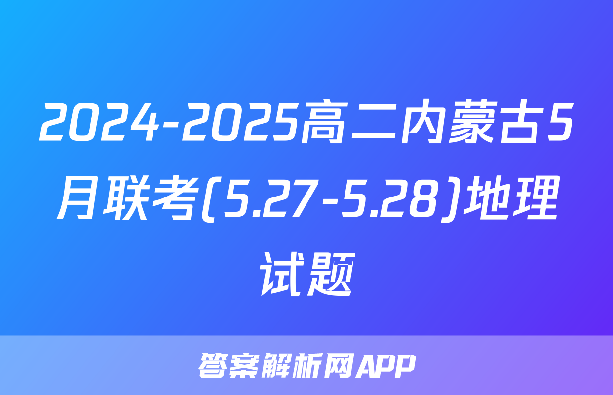 2024-2025高二内蒙古5月联考(5.27-5.28)地理试题