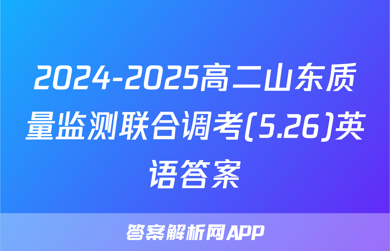 2024-2025高二山东质量监测联合调考(5.26)英语答案