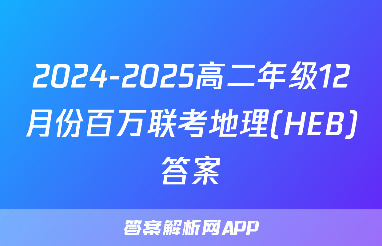 2024-2025高二年级12月份百万联考地理(HEB)答案