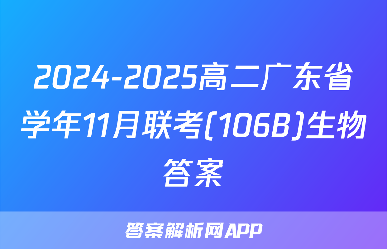 2024-2025高二广东省学年11月联考(106B)生物答案
