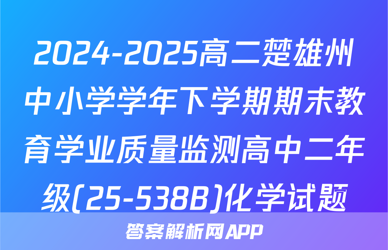 2024-2025高二楚雄州中小学学年下学期期末教育学业质量监测高中二年级(25-538B)化学试题
