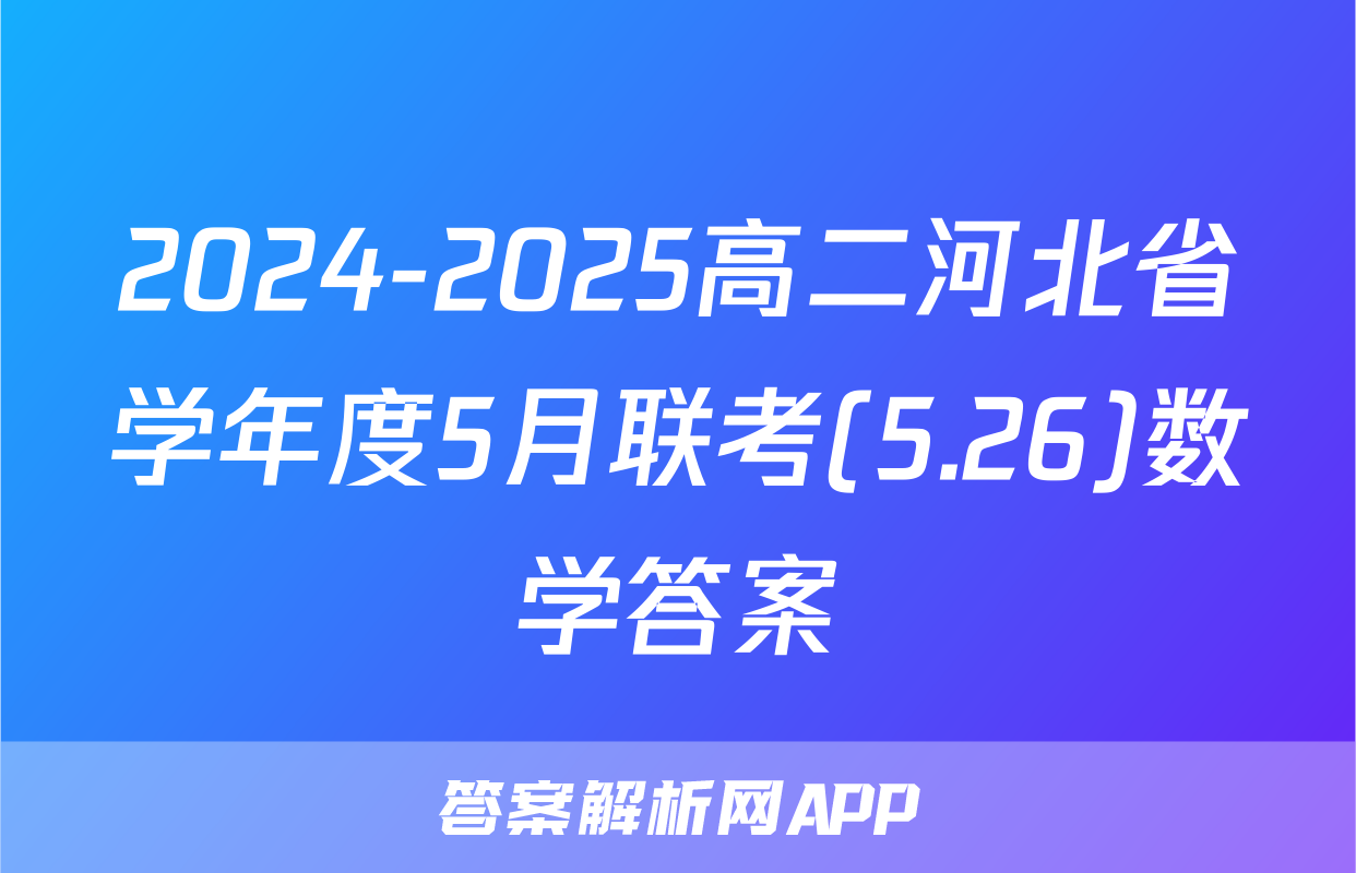 2024-2025高二河北省学年度5月联考(5.26)数学答案